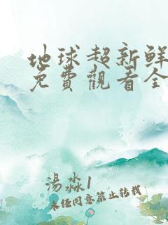 地球超新鲜综艺免费观看全集