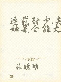 连载封少,夫人她是全能大佬