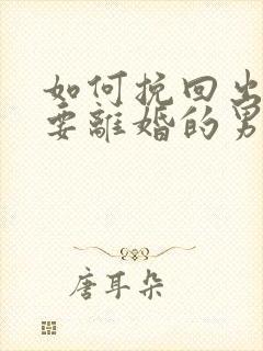 如何挽回出轨想要离婚的男人