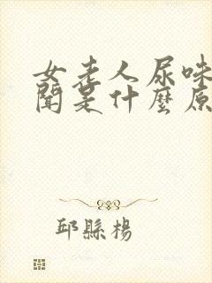 女老人尿味大难闻是什么原因