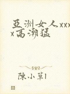 亚洲女人xxxx高潮猛