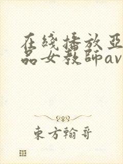 在线播放亚洲精品女教师av