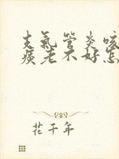 支气管炎咳嗽有痰老不好怎么办