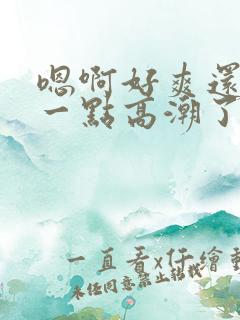 嗯啊好爽还要深一点高潮了嗯