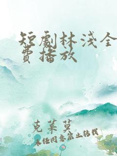 短剧林浅全集免费播放