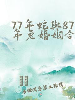 77年蛇与87年兔婚姻合吗