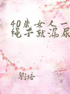 40岁女人一跳绳子就漏尿怎么办