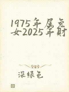 1975年属兔女2025年财运咋样