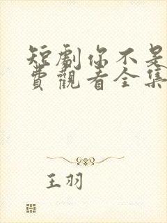 短剧你不是他免费观看全集