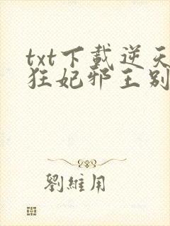 txt下载逆天狂妃邪王别缠我
