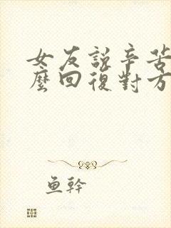 女友说辛苦了怎么回复对方高情商