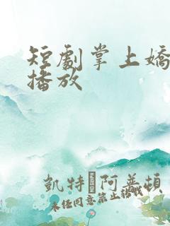 短剧掌上娇免费播放