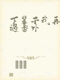 下辈子我再好好过番外