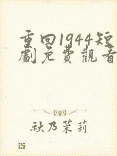 重回1944短剧免费观看全集