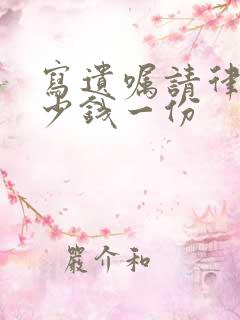 写遗嘱请律师多少钱一份
