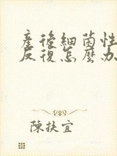 产后细菌性阴炎反复怎么办
