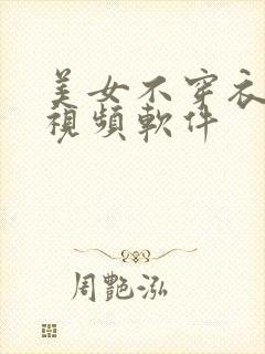 美女不穿衣服的视频软件