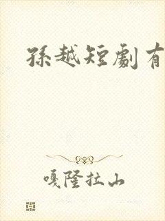 孙越短剧有哪些