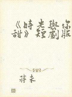 《时光与你都很甜》短剧版