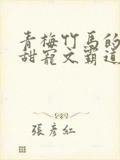 青梅竹马的小说甜宠文霸道总裁