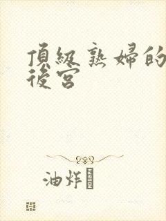 顶级熟妇的极品后宫