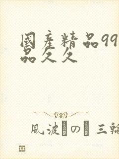 国产精品99精品久久