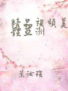 精品视频美女肉体亚洲