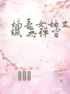 嫡长女她又美又飒 无弹窗