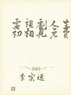 电视剧人生若如初相见免费观看