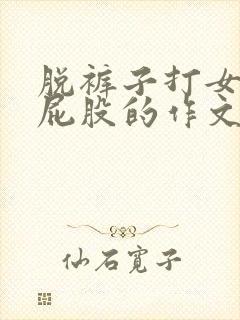 脱裤子打女孩子屁股的作文