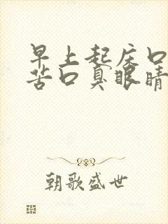 早上起床口干口苦口臭眼睛干涩是怎么回事