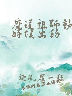 魔道祖师动漫啥时候出的