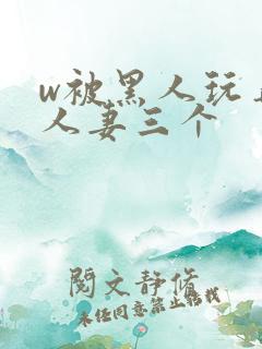 w被黑人玩弄的人妻三个