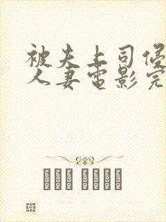 被夫上司侵犯的人妻电影完整版