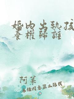 婚内出轨孩子抚养权归谁