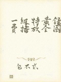 一级特黄录像免费播放全国人