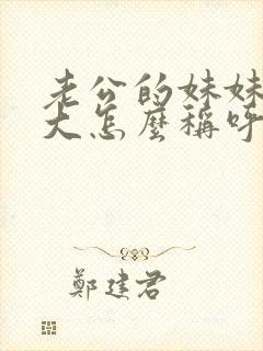 老公的妹妹比我大怎么称呼