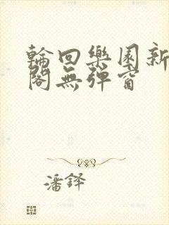 轮回乐园新笔趣阁无弹窗