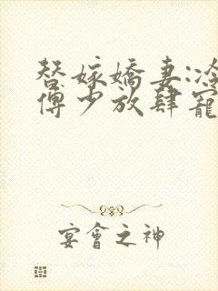 替嫁娇妻:冷情傅少放肆宠