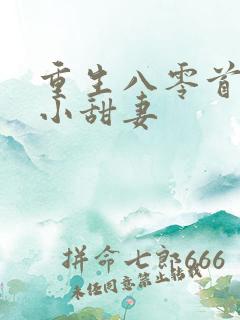 重生八零首长的小甜妻