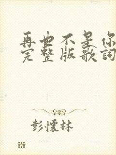 再也不是你原唱完整版歌词