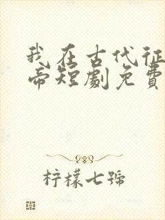 我在古代征服女帝短剧免费观看