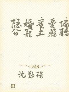隐婚蜜爱偏执老公宠上瘾听书