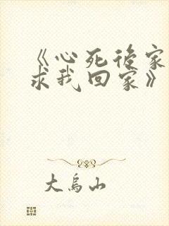 《心死后家人跪求我回家》