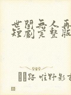 世间无人再似我短剧完整版