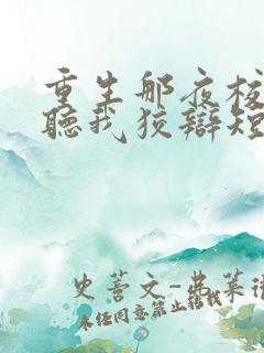 重生那夜校花你听我狡辩短剧免费观看