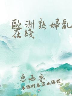 欧洲熟妇乱av在线