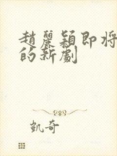 赵丽颖即将出演的新剧