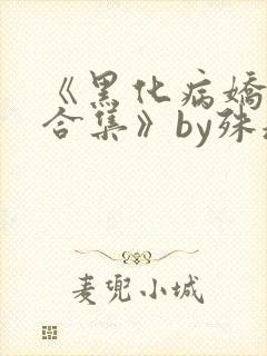《黑化病娇短篇合集》by殊魂