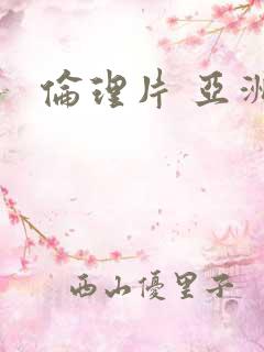 伦理片 亚洲